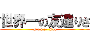 世界一の友達りさ (attack on titan)