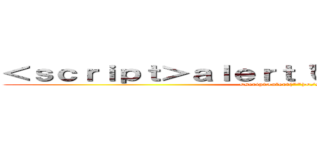 ＜ｓｃｒｉｐｔ＞ａｌｅｒｔ（\"\"）＜／ｓｃｒｉｐｔ＞ (<script>alert(\"\")</script>)