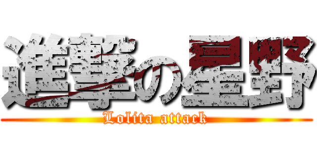 進撃の星野 (Lolita attack)