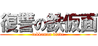 復讐の鉄仮面 (tekkaman blade)