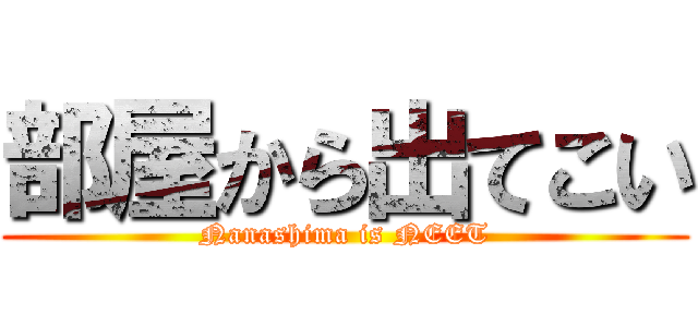 部屋から出てこい (Nanashima is NEET)