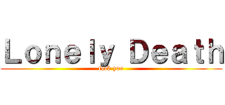 Ｌｏｎｅｌｙ Ｄｅａｔｈ (fuck you)
