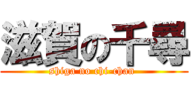 滋賀の千尋 (shiga no chi-chan )