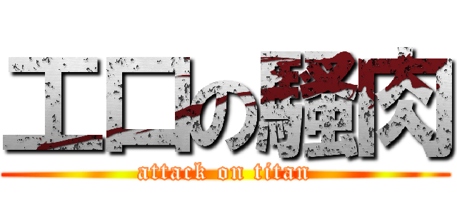 工口の騷肉 (attack on titan)