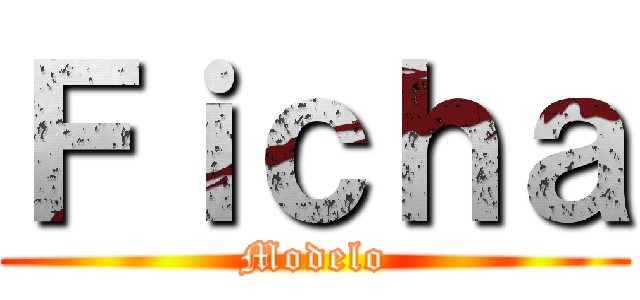Ｆｉｃｈａ (Modelo)