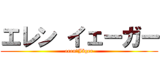 エレン イェーガー (eren　Jäger)