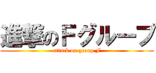 進撃のＦグループ (attack on group F)