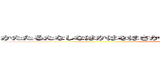 かたたるたなしなはかはなはさかたはねわかわさらｖｔｗｄｔｄｔｍｊｍｗ (attack on titan)