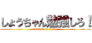 しょうちゃん勉強しろ！ (attack on titan)