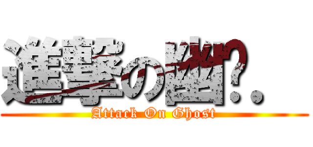 進撃の幽灵． (Attack On Ghost)