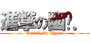 進撃の幽灵． (Attack On Ghost)