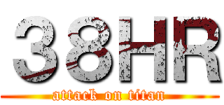 ３８ＨＲ (attack on titan)
