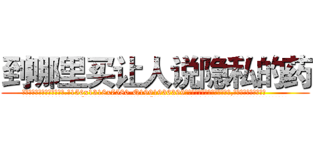 到哪里买让人说隐私的药 (到哪里买让人说隐私的药【电.话156x1318x7580-Q1991936399鑫宏药业】我们做的是长期生意,靠的是老客户长期支持
参考消息网2月20日报道 韩媒称，“剩女多、离婚率高的城市，房价一定会上涨。”这是中国经济学家金岩石2016年12月参加在上海举行的房地产相关论坛时说的话。
)