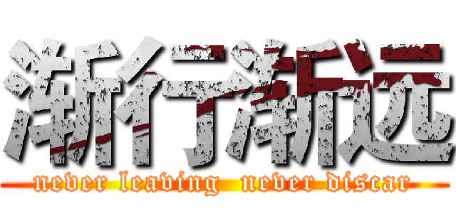 渐行渐远 (never leaving  never discar)