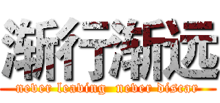 渐行渐远 (never leaving  never discar)