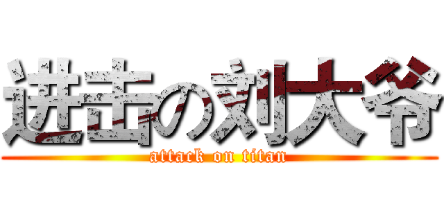 进击の刘大爷 (attack on titan)