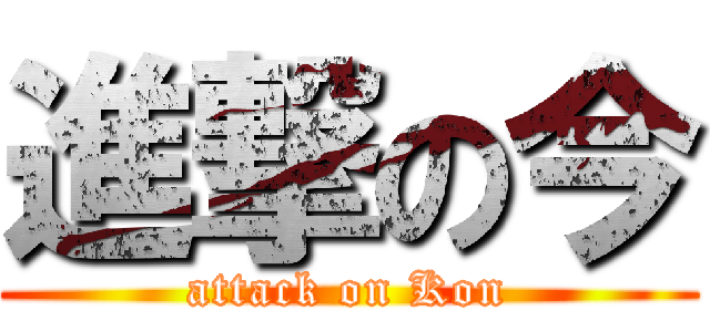 進撃の今 (attack on Kon)
