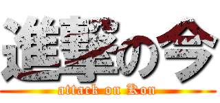 進撃の今 (attack on Kon)