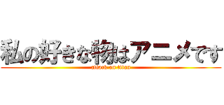 私の好きな物はアニメです (attack on titan)