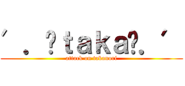 ′．✝ｔａｋａ✝．′ (attack on takanori)