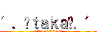 ′．✝ｔａｋａ✝．′ (attack on takanori)