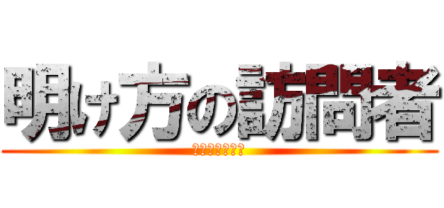 明け方の訪問者 (お前はだれだ！)