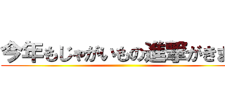 今年もじゃがいもの進撃がきます ()