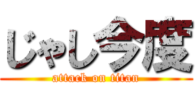 じゃし今度 (attack on titan)