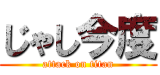 じゃし今度 (attack on titan)