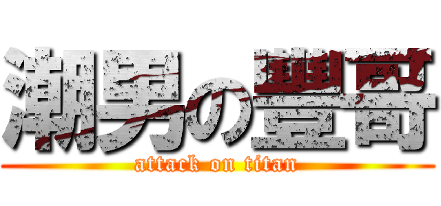 潮男の豐哥 (attack on titan)