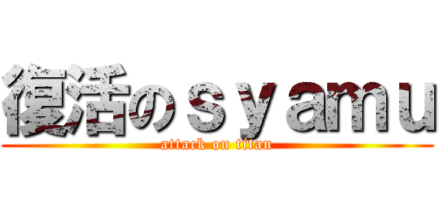 復活のｓｙａｍｕ (attack on titan)