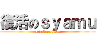 復活のｓｙａｍｕ (attack on titan)
