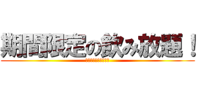 期間限定の飲み放題！ (Ｉｍａｓｉｋａｎａｉ)