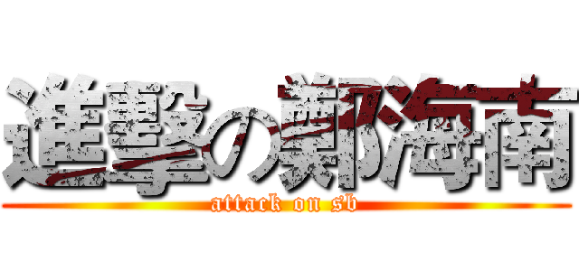 進擊の鄭海南 (attack on sb)