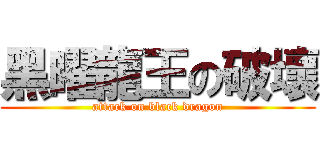 黑曜龍王の破壞 (attack on black dragon)