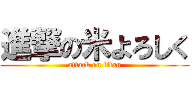 進撃の米よろしく (attack on titan)