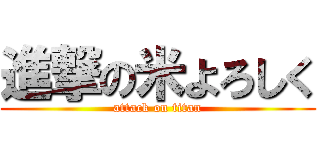 進撃の米よろしく (attack on titan)