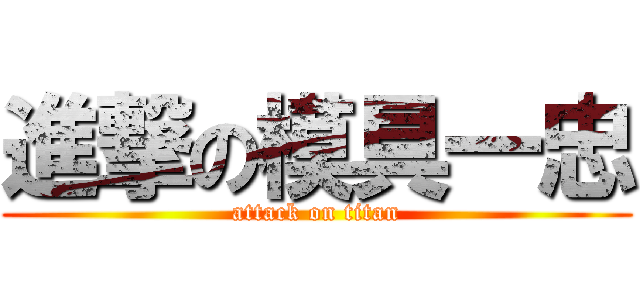 進撃の模具一忠 (attack on titan)