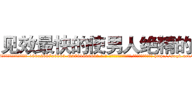 见效最快的使男人绝精的药 (见效最快的使男人绝精的药【电-186x2687x6963-Q278180069元-吉-药-业】我们做的是长期生意,靠的是老客户长期支持 http://sngk.net/giwk5y
)