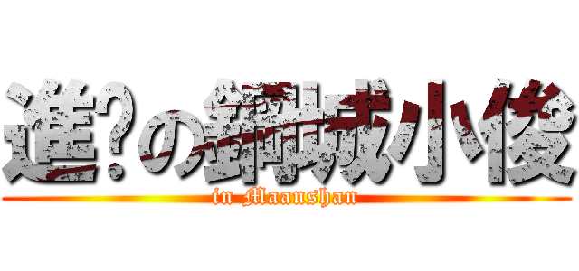 進擊の鋼城小俊 (in Maanshan)