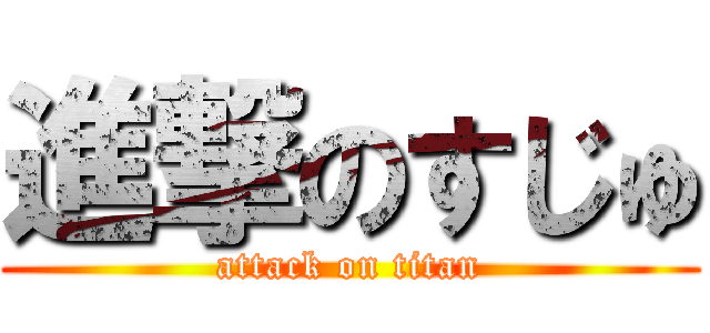 進撃のすじゅ (attack on titan)