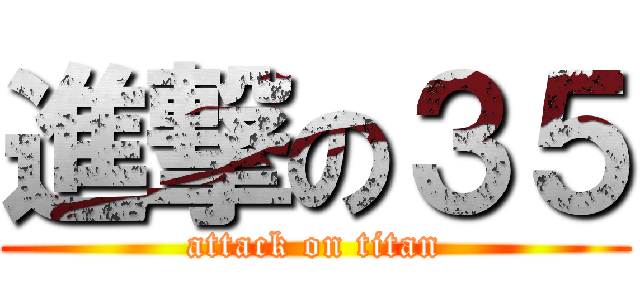 進撃の３５ (attack on titan)