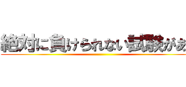 絶対に負けられない試験がある ()