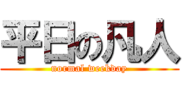 平日の凡人 (normal weekday)