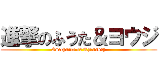 進撃のふうた＆ヨウジ (Onechance oｆ Thursday)