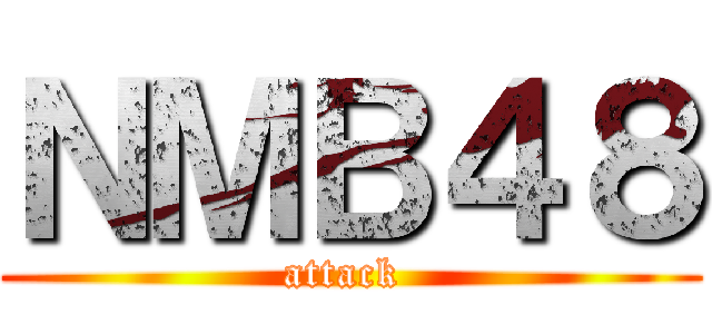 ＮＭＢ４８ (attack )