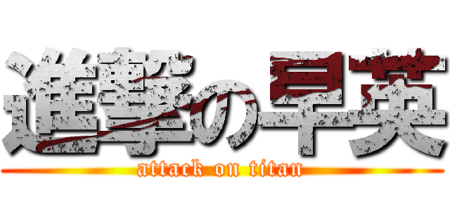 進撃の早英 (attack on titan)