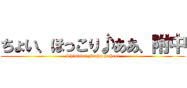 ちょい、ほっこり♪ああ、附中 (Shimadai Fuchu School)