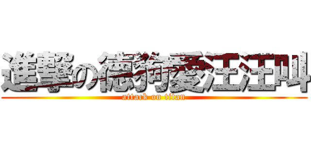 進撃の德狗愛汪汪叫 (attack on titan)