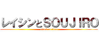 レイシンとＳＯＵＪＩＲＯ (attack on titan)